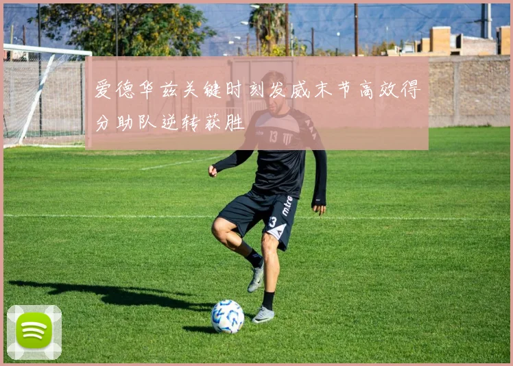 爱德华兹关键时刻发威末节高效得分助队逆转获胜