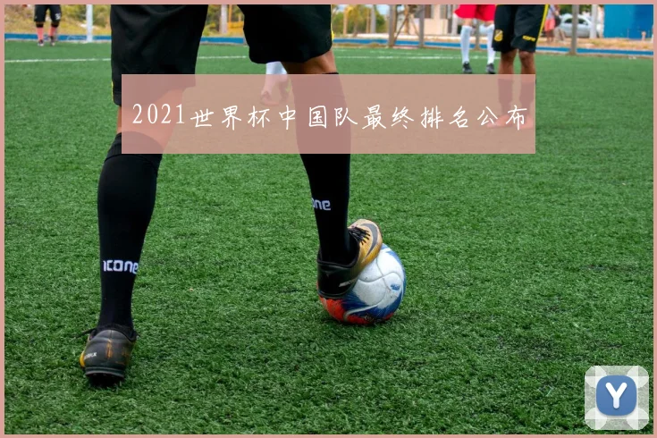 2021世界杯中国队最终排名公布