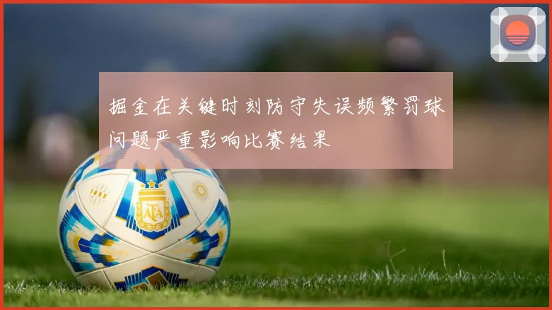 掘金在关键时刻防守失误频繁罚球问题严重影响比赛结果