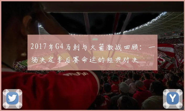 2017年G4马刺与火箭激战回顾：一场决定季后赛命运的经典对决