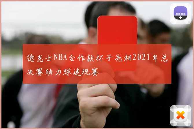 德克士NBA合作款杯子亮相2021年总决赛助力球迷观赛