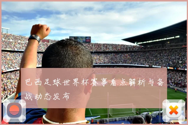 巴西足球世界杯赛事看点解析与备战动态发布